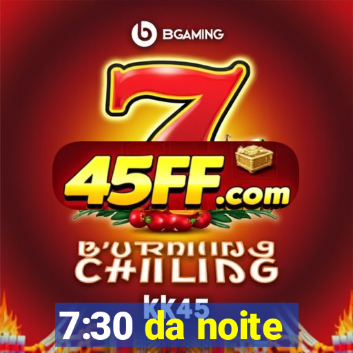 7:30 da noite
